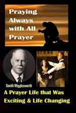 Smith Wigglesworth: Praying Always with All Prayer: A Prayer Life that was Exciting & Life Changing 