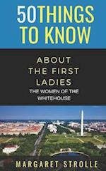 50 THINGS TO KNOW ABOUT THE FIRST LADIES: THE WOMEN OF THE WHITEHOUSE 