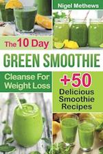 The 10-Day Green Smoothie Cleanse For Weight Loss: 10 Day Diet Plan+50 Delicious Quick & Easy Smoothie Recipes For Weight Loss 