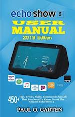 Echo Show 5 User Manual 2019 Edition: 450+ Tips, Tricks, Skills, Commands And All That You Need To Know About The Amazon Echo Show 5 