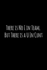 There is No I in Team. But There is a U In Cunt