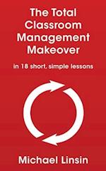 The Total Classroom Management Makeover: in 18 short, simple lessons 