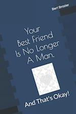 Your Best Friend Is No Longer A Man, And That's Okay!