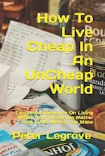 How To Live Cheap In An UnCheap World: Tips And Experience On Living Within Your Means No Matter How Little Money You Make 