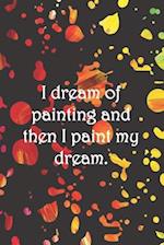 I dream of painting and then I paint my dream.