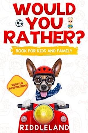 Would You Rather For Kids and Family: The Book of Funny Scenarios, Wacky Choices and Hilarious Situations for Kids, Teen, and Adults