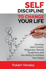 Self-Discipline to Change Your Life: Develop Self-Control, Willpower, Mental Toughness, and the Ability to Achieve Your Goals 
