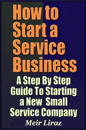 How to Start a Service Business - A Step by Step Guide to Starting a New Small Service Company