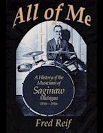 All Of Me - A History of the Musicians From Saginaw, Michigan 1850s - 1950s