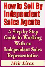 How to Sell by Independent Sales Agents - A Step by Step Guide to Working with an Independent Sales Representative