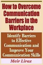 How to Overcome Communication Barriers in the Workplace - Identify Barriers to Effective Communication and Improve Your Communication