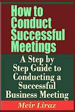 How to Conduct Successful Meetings - A Step by Step Guide to Conducting a Successful Business Meeting