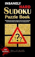 INSANELY HARD SUDOKU PUZZLE BOOK: 300 Ridiculous Sudoku Puzzles That Are Set to Degrade Your Mental State And Will Turn You Schizophrenic 