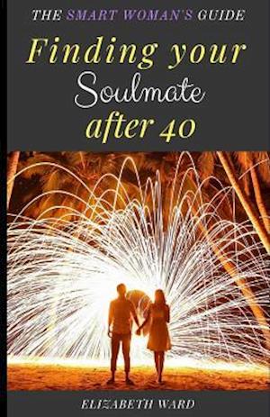 Finding your Soulmate after 40: The Smart Woman's Guide