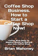 Coffee Shop Business. How to Start a Coffee Shop Now!: Coffee Shop Book for Massive Money by Starting your own Coffee Shop! 