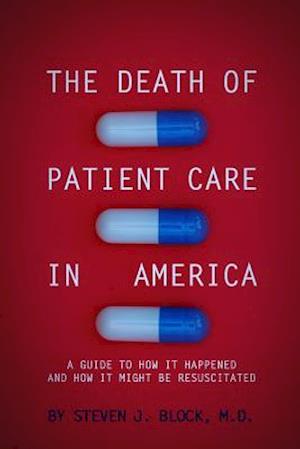 The Death of Patient Care in America : a guide to how it happened and how not might be resuscitated