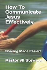 How To Communicate Jesus Effectively: Sharing Made Easier! 