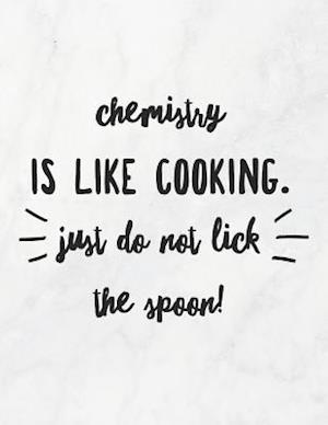 Chemistry Is Like Cooking, Just Do Not Lick the Spoon!