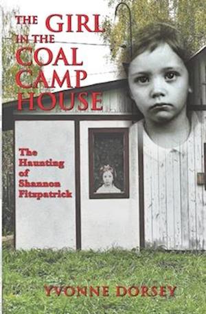 The Girl in the Coal Camp House: The Haunting of Shannon Fitzpatrick