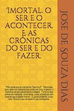 Imortal, o ser e o acontecer. E as crônicas do ser e do fazer.