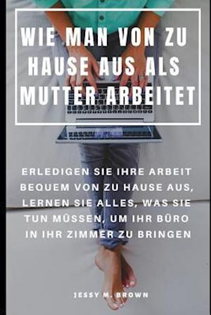 Wie Man Von Zu Hause Aus ALS Mutter Arbeitet