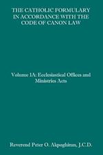 The Catholic Formulary in Accordance with the Code of Canon Law: Volume 1A: Ecclesiastical Offices and Ministries Acts 