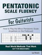 Pentatonic Scale Fluency: Learn How To Play the Minor Pentatonic Scale Effortlessly Anywhere on the Fretboard 
