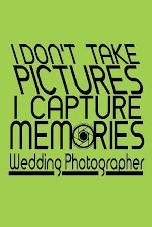 I Don't Take Pictures I Capture Memories Wedding Photographer