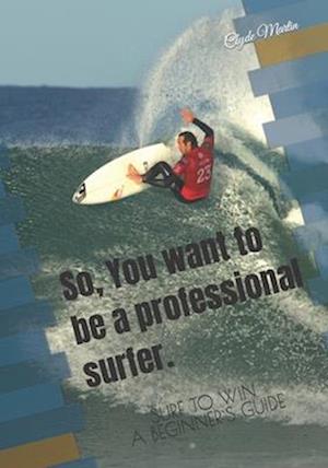 So,You want to be a professional surfer.: A beginners guide