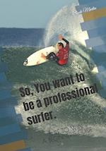 So,You want to be a professional surfer.: A beginners guide 