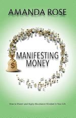 Manifesting Money: How to Master and Apply Abundance Mindset In Your Life 