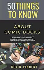 50 THINGS TO KNOW ABOUT COMIC BOOKS: STARTING YOUR NEXT SUPERHERO OBSESSION 