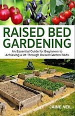Raised Bed Gardening: An Essential Guide for Beginners to Achieving a lot Through Raised Garden Beds - Growing Food and Herbs in Less Space, Home Gard