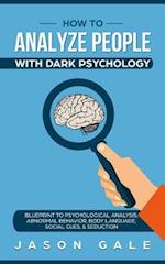 How To Analyze People With Dark Psychology: Blueprint To Psychological Analysis, Abnormal Behavior, Body Language, Social Cues & Seduction 