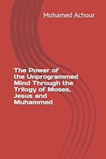 The Power of the Unprogrammed Mind Through the Trilogy of Moses, Jesus and Muhammed