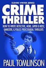 Crime Thriller: How to Write Detective, Noir, Caper & Heist, Gangster, & Police Procedural Thrillers 