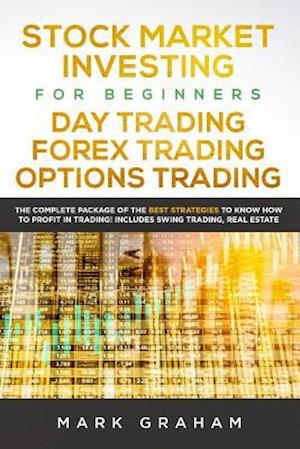 Stock Market Investing for Beginners, Day Trading, Forex Trading, Options Trading:: The Complete Package of the Best Strategies to Know How to Profit