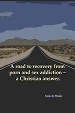 A Road to Recovery from Porn and Sex Addiction - A Christian Answer.