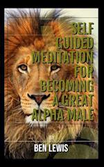 Self Guided Meditation for Becoming a Great Alpha Male.