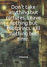 Don't Take Anything But Pictures. Leave Nothing But Footprints. Kill Nothing But Time.