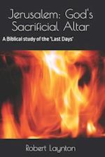 Jerusalem: God's Sacrificial Altar: A Biblical study of the 'Last Days' 