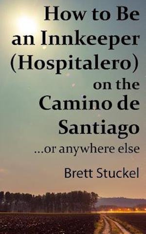 How to Be an Innkeeper (Hospitalero) on the Camino de Santiago: ...or Anywhere Else