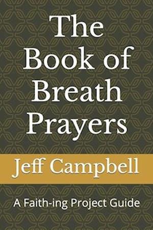 The Book of Breath Prayers: A Faith-ing Project Guide