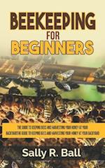Beekeeping For Beginners: The Guide To Keeping Bees And Harvesting Your Honey At Your Backyard 