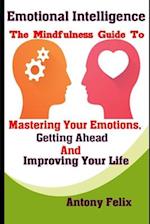 Emotional Intelligence: The Mindfulness Guide To Mastering Your Emotions, Getting Ahead And Improving Your Life 