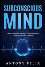 Subconscious Mind: Tame, Reprogram & Control Your Subconscious Mind To Transform Your Life 