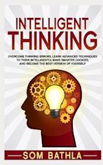 Intelligent Thinking: Overcome Thinking Errors, Learn Advanced Techniques to Think Intelligently, Make Smarter Choices, and Become the Best Version of