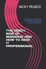 THE SEEDY SIDE OF MASSAGE AND HOW TO KEEP IT PROFESSIONAL: EVERYTHING YOU SHOULD KNOW BEFORE DECIDING TO BECOME A MASSAGE OR HOLISTIC THERAPIST 