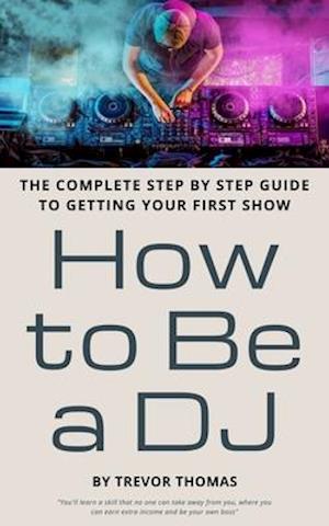 How to Be a DJ: The Complete Step by Step Guide to Getting Your First Show