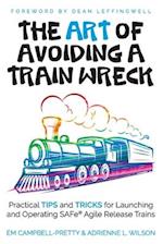 The ART of Avoiding a Train Wreck: Practical Tips and Tricks for Launching and Operating SAFe Agile Release Trains 